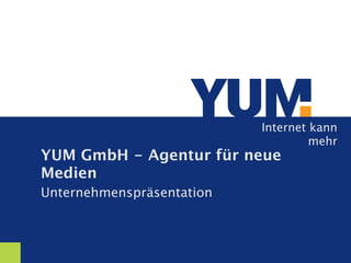 Internet kann
                                    mehr
YUM GmbH - Agentur für neue
Medien
Unternehmenspräsentation
 
