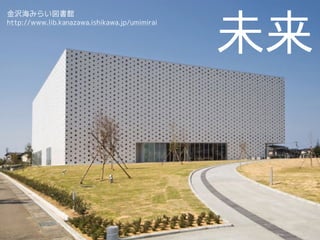 未来
http://www.lib.kanazawa.ishikawa.jp/umimirai
金沢海みらい図書館
 