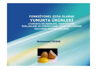 FONKSİYONEL GIDA OLARAK
     YUMURTA ÜRÜNLERİ
    (YUMURTA BİLEŞENLERİ, FONKSİYONEL
ÖZELLİKLERİ VE FONKSİYONEL ÜRÜN ÜRETİMİNDE
         KULLANIM POTANSİYELLERİ)




          Muhammed YÜCEER




              LOGO
 