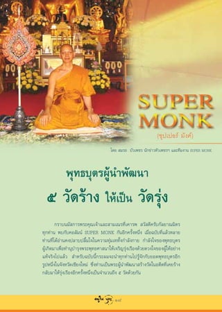 ‚¥¬  ¡√∂ ∫—«‡æ™√ π—°¢à“«À—«‡æ™√œ ·≈–∑’¡ß“π SUPER MONK




        °√“∫π¡— °“√æ√–§ÿ≥‡®â“·≈– “¡‡≥√∑’Ë‡§“√æ  «— ¥’§√—∫°—≈¬“≥¡‘µ√
∑ÿ°∑à“π æ∫°—∫§Õ≈—¡πå SUPER MONK °—πÕ’°§√—ÈßÀπ÷Ëß ‡¡◊ËÕ©∫—∫∑’Ë·≈â«À≈“¬
∑à“π∑’Ë‰¥âÕà“π§ßª≈“∫ª≈◊È¡„®„π§«“¡∑ÿà¡‡∑∑—Èß°”≈—ß°“¬ °”≈—ß„®¢Õßæÿ∑∏∫ÿµ√
ºŸâ‡°‘¥¡“‡æ◊ËÕ∑”πÿ∫”√ÿßæ√–æÿ∑∏»“ π“„Àâ‡®√‘≠√ÿàß‡√◊Õß¥â«¬¥«ß„®¢ÕßºŸâ„ÀâÕ¬à“ß
·∑â®√‘ß‰ª·≈â«  ”À√—∫©∫—∫π’È°√–º¡®–π”∑ÿ°∑à“π‰ª√Ÿâ®—°°—∫¬Õ¥æÿ∑∏∫ÿµ√Õ’°
√ŸªÀπ÷Ëß„π®—ßÀ«—¥‡™’¬ß„À¡à ´÷Ëß∑à“π‡ªìπæ√–ºŸâπ”æ—≤π“ √â“ß«—¥„πÕ¥’µ∑’Ë‡§¬√â“ß
°≈—∫¡“„Àâ√ÿàß‡√◊ÕßÕ’°§√—ÈßÀπ÷Ëß‡ªìπ®”π«π∂÷ß ı «—¥¥â«¬°—π



                                       18
 