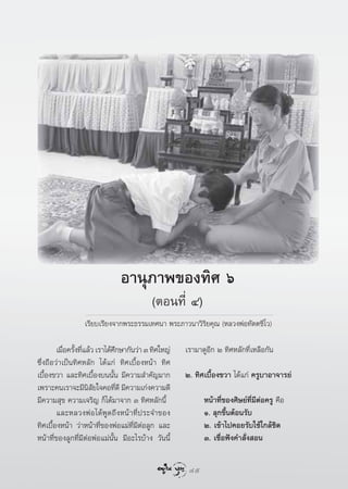 Õ“πÿ¿“æ¢Õß∑‘» ˆ
                                             (µÕπ∑’Ë Ù)
                  ‡√’¬∫‡√’¬ß®“°æ√–∏√√¡‡∑»π“ æ√–¿“«π“«‘√‘¬§ÿ≥ (À≈«ßæàÕ∑—µµ™’‚«)

        ‡¡◊Õ§√—ß∑’·≈â« ‡√“‰¥â»°…“°—π«à“ Û ∑‘»„À≠à
           Ë È Ë              ÷                         ‡√“¡“¥ŸÕ’° Ú ∑‘»À≈—°∑’Ë‡À≈◊Õ°—π
´÷Ëß∂◊Õ«à“‡ªìπ∑‘»À≈—° ‰¥â·°à ∑‘»‡∫◊ÈÕßÀπâ“ ∑‘»
‡∫◊ÈÕß¢«“ ·≈–∑‘»‡∫◊ÈÕß∫ππ—Èπ ¡’§«“¡ ”§—≠¡“°             Ú. ∑‘»‡∫◊ÈÕß¢«“ ‰¥â·°à §√Ÿ∫“Õ“®“√¬å
‡æ√“–§π‡√“®–¡’π ¬„®§Õ∑’¥’ ¡’§«“¡‡°àß§«“¡¥’
                    ‘—          Ë
¡’§«“¡ ÿ¢ §«“¡‡®√‘≠ °Á‰¥â¡“®“° Û ∑‘»À≈—°π’È                   Àπâ“∑’Ë¢Õß»‘…¬å∑’Ë¡’µàÕ§√Ÿ §◊Õ
        ·≈–À≈«ßæà Õ ‰¥â æŸ ¥ ∂÷ ß Àπâ “ ∑’Ë ª √–®”¢Õß         Ò. ≈ÿ°¢÷ÈπµâÕπ√—∫
∑‘»‡∫◊ÈÕßÀπâ“ «à“Àπâ“∑’Ë¢ÕßæàÕ·¡à∑’Ë¡’µàÕ≈Ÿ° ·≈–              Ú. ‡¢â“‰ª§Õ¬√—∫„™â„°≈â™‘¥
Àπâ“∑’Ë¢Õß≈Ÿ°∑’Ë¡’µàÕæàÕ·¡àπ—Èπ ¡’Õ–‰√∫â“ß «—ππ’È             Û. ‡™◊ËÕøíß§” —Ëß Õπ


                                                         45
 