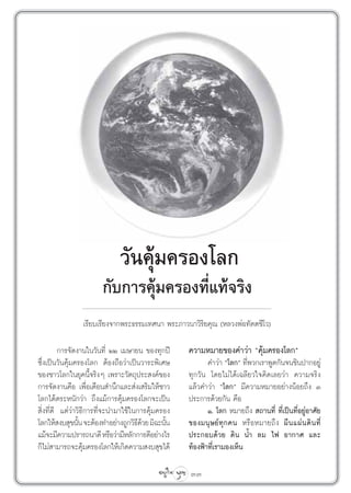 «—π§ÿ¡§√Õß‚≈°
                                  â
                       °—∫°“√§ÿâ¡§√Õß∑’Ë·∑â®√‘ß
                ‡√’¬∫‡√’¬ß®“°æ√–∏√√¡‡∑»π“ æ√–¿“«π“«‘√‘¬§ÿ≥ (À≈«ßæàÕ∑—µµ™’‚«)

         °“√®—¥ß“π„π«—π∑’Ë ÚÚ ‡¡…“¬π ¢Õß∑ÿ°ªï      §«“¡À¡“¬¢Õß§”«à“ ç§ÿâ¡§√Õß‚≈°é
´÷Ëß‡ªìπ«—π§ÿâ¡§√Õß‚≈° µâÕß∂◊Õ«à“‡ªìπ«“√–æ‘‡»…            §”«à“ ç‚≈°é ∑’æ«°‡√“æŸ¥°—π®π™‘πª“°Õ¬Ÿà
                                                                        Ë
¢Õß™“«‚≈°„π¬ÿ§π’È®√‘ßÊ ‡æ√“–«—µ∂ÿª√– ß§å¢Õß        ∑ÿ°«—π ‚¥¬‰¡à‰¥â‡©≈’¬«„®§‘¥‡≈¬«à“ §«“¡®√‘ß
°“√®—¥ß“π§◊Õ ‡æ◊ËÕ‡µ◊Õπ ”π÷°·≈– àß‡ √‘¡„Àâ™“«      ·≈â«§”«à“ ç‚≈°é ¡’§«“¡À¡“¬Õ¬à“ßπâÕ¬∂÷ß Û
‚≈°‰¥âµ√–Àπ—°«à“ ∂÷ß·¡â°“√§ÿâ¡§√Õß‚≈°®–‡ªìπ        ª√–°“√¥â«¬°—π §◊Õ
 ‘Ëß∑’Ë¥’ ·µà«à“«‘∏’°“√∑’Ë®–π”¡“„™â„π°“√§ÿâ¡§√Õß          Ò. ‚≈° À¡“¬∂÷ß  ∂“π∑’Ë ∑’Ë‡ªìπ∑’ËÕ¬ŸàÕ“»—¬
‚≈°„Àâ ß∫ ÿ¢π—π ®–µâÕß∑”Õ¬à“ß∂Ÿ°«‘∏¥«¬ ¡‘©–π—π
                 È                   ’â        È   ¢Õß¡πÿ…¬å∑ÿ°§π À√◊ÕÀ¡“¬∂÷ß º◊ π ·ºà π ¥‘ π ∑’Ë
·¡â®–¡’§«“¡ª√“√∂π“¥’ À√◊Õ«à“¡’À≈—°°“√¥’Õ¬à“ß‰√     ª√–°Õ∫¥â«¬ ¥‘π πÈ” ≈¡ ‰ø Õ“°“» ·≈–
°Á‰¡à “¡“√∂®–§ÿ¡§√Õß‚≈°„Àâ‡°‘¥§«“¡ ß∫ ÿ¢‰¥â
                    â                              ∑âÕßøÑ“∑’Ë‡√“¡Õß‡ÀÁπ

                                                   33
 