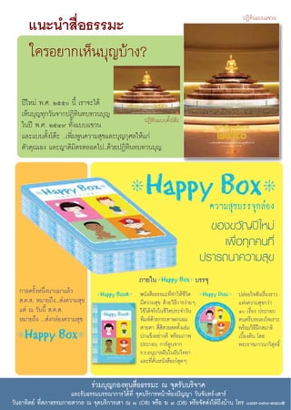 ªØ‘∑‘π·∫∫·¢«π
      ·π–π” ◊ËÕ∏√√¡–
      „§√Õ¬“°‡ÀÁπ∫ÿ≠∫â“ß?

   ªï„À¡à æ.». Úıı π’È ‡√“®–‰¥â
   ‡ÀÁπ∫ÿ≠∑ÿ°«—π®“°ªØ‘∑‘π∑∫∑«π∫ÿ≠
                                                 ªØ‘∑‘π·∫∫μ—Èß‚μä–
   „πªï æ.». ÚıÙ˘ ∑—Èß·∫∫·¢«π
   ·≈–·∫∫μ—Èß‚μä– ..‡æ‘Ë¡æŸπ§«“¡ ÿ¢·≈–∫ÿ≠°ÿ»≈„Àâ·°à
   μ—«§ÿ≥‡Õß ·≈–≠“μ‘¡‘μ√μ≈Õ¥‰ª..¥â«¬ªØ‘∑π∑∫∑«π∫ÿ≠
                                           ‘




                                                                                   §«“¡ ÿ¢∫√√®ÿ°≈àÕß
                                                                                 ¢Õß¢«—≠ªï „À¡à
                                                                                    ‡æ◊ËÕ∑ÿ°§π∑’Ë
                                                                               ª√“√∂π“§«“¡ ÿ¢
                                                 ¿“¬„π                     ∫√√®ÿ
  °“≈§√—ÈßÀπ÷Ëßπ“π¡“·≈â«                          Àπ—ß ◊Õ∏√√¡–∑’Ë∑”„Àâ™’«‘μ               ª≈àÕ¬„®øíß‡√◊ËÕß√“«
   .§. . À¡“¬∂÷ß... àß§«“¡ ÿ¢                     ¡’§«“¡ ÿ¢ ¥â«¬«‘∏’°“√ßà“¬Ê              ·Ààß§«“¡ ÿ¢°«à“
  ·μà ≥ «—ππ’È  .§. .                             „™â‰¥â®√‘ß„π™’«‘μª√–®”«—π               Ù ‡√◊ËÕß ª√–°Õ∫
  À¡“¬∂÷ß ... àß°≈àÕß§«“¡ ÿ¢                      æ‘¡æå¥â«¬°√–¥“…∂πÕ¡                     ¥πμ√’∫√√‡≈ß‰æ‡√“–
                                                   “¬μ“  ’Ë ’ «¬ ¥∑—Èß‡≈à¡                æ√âÕ¡«‘∏’Ωñ° ¡“∏‘
                                                  ª°·¢ÁßÕ¬à“ß¥’ æ√âÕ¡¿“æ                  ‡∫◊ÈÕßμâπ ‚¥¬
                                                  ª√–°Õ∫ °“√åμŸπ®“°                       æ√–√“™¿“«π“«‘ ÿ∑∏‘Ï
                                                  √.√.Õπÿ∫“≈Ωíπ„πΩíπ«‘∑¬“
                                                  ·≈–∑’Ë§—ËπÀπ—ß ◊Õ‡°ã ÿ¥Ê

                                √à«¡∫ÿ≠°Õß∑ÿπ ◊ËÕ∏√√¡– ≥ ®ÿ¥√—∫∫√‘®“§
                        ·≈–√—∫∏√√¡∫√√≥“°“√‰¥â∑’Ë ®ÿ¥∫√‘°“√Àπâ“ÀâÕßªí≠≠“ «—π®—π∑√å-‡ “√å
«—πÕ“∑‘μ¬å ∑’Ë ¿“∏√√¡°“¬ “°≈ ≥ ®ÿ¥∫√‘°“√‡ “ ≥ ¯ (O8) À√◊Õ ¶ ¯ (D8) À√◊Õ®—¥ àß„Àâ∂÷ß∫â“π ‚∑√ ¯˜-Û-Û¯ı
 