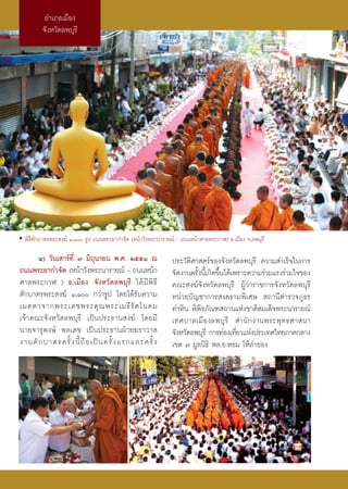 Õ”‡¿Õ‡¡◊Õß
         ®—ßÀ«—¥≈æ∫ÿ√’




• æ‘∏’μ—°∫“μ√æ√– ß¶å Ò,Ò √Ÿª ∂ππæ√–¬“°”®—¥ (Àπâ“«—ßæ√–π“√“¬≥å - ∂ππÀπâ“»“≈æ√–°“Ã) Õ.‡¡◊Õß ®.≈æ∫ÿ√’

      Ù) «—π‡ “√å∑’Ë ˜ ¡‘∂ÿπ“¬π æ.». ÚııÒ ≥                   ª√–«—μ‘»“ μ√å¢Õß®—ßÀ«—¥≈æ∫ÿ√’ §«“¡ ”‡√Á®„π°“√
∂ππæ√–¬“°”®—¥ (Àπâ“«—ßæ√–π“√“¬≥å - ∂ππÀπâ“                    ®—¥ß“π§√—ßπ’‡È °‘¥¢÷π‰¥â‡æ√“–§«“¡√à«¡·√ß√à«¡„®¢Õß
                                                                       È          È
»“≈æ√–°“Ã ) Õ.‡¡◊Õß ®—ßÀ«—¥≈æ∫ÿ√’ ‰¥â ¡’ æ‘ ∏’                §≥– ß¶å®—ßÀ«—¥≈æ∫ÿ√’ ºŸâ«à“√“™°“√®—ßÀ«—¥≈æ∫ÿ√’
μ—°∫“μ√æ√– ß¶å Ò,Ò °«à“√Ÿª ‚¥¬‰¥â√—∫§«“¡                    Àπà«¬∫—≠™“°“√ ß§√“¡æ‘‡»…  ∂“π’μ”√«®¿Ÿ∏√
‡¡μμ“®“°æ√–‡¥™æ√–§ÿ ≥ æ√–‡¡∏’ √— μ ‚π¥¡                       ∑à“À‘π æ‘æ‘∏¿—≥± ∂“π·Ààß™“μ‘ ¡‡¥Á®æ√–π“√“¬≥å
‡®â“§≥–®—ßÀ«—¥≈æ∫ÿ√’ ‡ªìπª√–∏“π ß¶å ‚¥¬¡’                     ‡∑»∫“≈‡¡◊ Õ ß≈æ∫ÿ √’  ”π— ° ß“πæ√–æÿ ∑ ∏»“ π“
π“¬®“√ÿæß…å æ≈‡¥™ ‡ªìπª√–∏“πΩÉ“¬¶√“«“                         ®—ßÀ«—¥≈æ∫ÿ√’ °“√∑àÕß‡∑’¬«·Ààßª√–‡∑»‰∑¬¿“§°≈“ß
                                                                                        Ë
ß“πμ— ° ∫“μ√§√—È ß π’È ∂◊ Õ ‡ªì π §√—È ß ·√°·≈–§√—È ß         ‡¢μ ˜ ¡Ÿ≈π‘∏‘ æ≈.Õ.ÀÕ¡ ‚Àâ≈”¬Õß
 