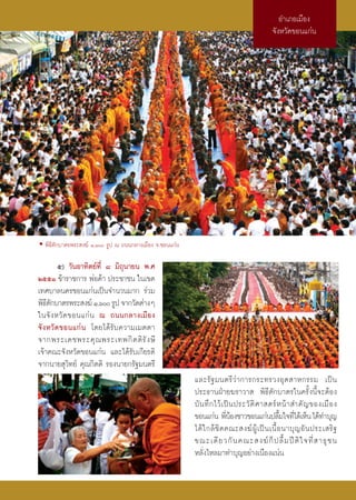 Õ”‡¿Õ‡¡◊Õß
                                                                                           ®—ßÀ«—¥¢Õπ·°àπ




• æ‘∏’μ—°∫“μ√æ√– ß¶å Ò,ˆ √Ÿª ≥ ∂ππ°≈“ß‡¡◊Õß ®.¢Õπ·°àπ

          ı) «—πÕ“∑‘μ¬å∑’Ë ¯ ¡‘∂ÿπ“¬π æ.»
ÚııÒ ¢â“√“™°“√ æàÕ§â“ ª√–™“™π „π‡¢μ
‡∑»∫“≈π§√¢Õπ·°àπ‡ªìπ®”π«π¡“° √à«¡
æ‘∏μ°∫“μ√æ√– ß¶å Ò,ˆ √Ÿª ®“°«—¥μà“ßÊ
     ’—
„π®— ß À«— ¥ ¢Õπ·°à π ≥ ∂ππ°≈“ß‡¡◊Õß
®— ß À«— ¥ ¢Õπ·°à π ‚¥¬‰¥â√—∫§«“¡‡¡μμ“
®“°æ√–‡¥™æ√–§ÿ ≥ æ√–‡∑æ°‘ μ μ‘ √— ß …’
‡®â“§≥–®—ßÀ«—¥¢Õπ·°àπ ·≈–‰¥â√—∫‡°’¬√μ‘
®“°π“¬ ÿ«‘∑¬å §ÿ≥°‘μμ‘ √Õßπ“¬°√—∞¡πμ√’
                                                          ·≈–√— ∞ ¡πμ√’ «à “ °“√°√–∑√«ßÕÿ μ  “À°√√¡ ‡ªì π
                                                          ª√–∏“πΩÉ“¬¶√“«“  æ‘∏’μ—°∫“μ√„π§√—Èßπ’È®–μâÕß
                                                          ∫— π ∑÷ ° ‰«â ‡ ªì π ª√–«— μ‘ » “ μ√å À πâ “  ”§— ≠ ¢Õß‡¡◊ Õ ß
                                                          ¢Õπ·°àπ æ’πÕß™“«¢Õπ·°àπª≈◊¡„®∑’‰¥â‡ÀÁπ ‰¥â∑”∫ÿ≠
                                                                          Ëâ                      È Ë
                                                          ‰¥â „ °≈â ™‘ ¥ §≥– ß¶å ºŸâ ‡ ªì π ‡π◊È Õ π“∫ÿ ≠ Õ— π ª√–‡ √‘ ∞
                                                          ¢≥–‡¥’ ¬ «°— π §≥– ß¶å °Á ª ≈◊È ¡ ªï μ‘ „ ®∑’Ë   “∏ÿ ™ π
                                                          À≈—Ëß‰À≈¡“∑”∫ÿ≠Õ¬à“ß‡π◊Õß·πàπ
 