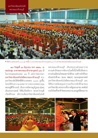 ¡À“«‘∑¬“≈—¬‡∑§‚π‚≈¬’
     æ√–®Õ¡‡°≈â“∏π∫ÿ√’




• æ‘∏’μ—°∫“μ√æ√– ß¶å Ò, √Ÿª ®—¥¢÷Èπ ≥ Õ“§“√æ√–®Õ¡‡°≈â“√“™“πÿ √≥å Ò˘ ªï ¡À“«‘∑¬“≈—¬‡∑§‚π‚≈¬’æ√–®Õ¡‡°≈â“∏π∫ÿ√’

      Ò) «—πæÿ∏∑’Ë ÒÒ ¡‘∂ÿπ“¬π æ.». ÚııÒ ≥                    æ√–®Õ¡‡°≈â “ ∏π∫ÿ √’ ‡ªì π ª√–∏“πΩÉ “ ¬¶√“«“ 
ÀÕª√–™ÿ¡ Õ“§“√æ√–®Õ¡‡°≈â“√“™“πÿ √≥å Ò˘ ª’                     §«“¡ ”‡√Á®¢Õß°“√®—¥ß“π„π§√—Èßπ’È‡°‘¥¢÷Èπ‰¥â‡æ√“–
„π«“√–©≈Õß§√∫√Õ∫ Ù¯ ªï ·Ààß°“√ ∂“ªπ“                           §«“¡√à«¡¡◊Õ√à«¡„®¢Õß ¿“π—°»÷°…“ Õß§å°“√π—°»÷°…“
¡À“«‘∑¬“≈—¬‡∑§‚π‚≈¬’æ√–®Õ¡‡°≈â“∏π∫ÿ√’ ∑“ß                       ‚¡ √π—°»÷°…“ ™¡√¡ R&DTC ™¡√¡æÿ∑∏»“ μ√å
¡À“«‘∑¬“≈—¬‰¥â®—¥æ‘∏’μ—°∫“μ√æ√– Ò, √Ÿª¢÷Èπ                  ¡À“«‘∑¬“≈—¬‡∑§‚π‚≈¬’æ√–®Õ¡‡°≈â“∏π∫ÿ√’ ·≈–
‚¥¬‰¥â √— ∫ §«“¡‡¡μμ“®“°æ√–‡¥™æ√–§ÿ ≥                          ‰¥â √— ∫ °“√ π— ∫  πÿ π ®“°°Õß°‘ ® °“√π— ° »÷ ° …“¢Õß
æ√–§√Ÿ √«√“¿√≥å ‡®â“Õ“«“ «—¥√“…Æ√å∫√≥–-∑ÿß§√ÿ
        ‘‘’                          Ÿ   à                     ¡À“«‘∑¬“≈—¬ Àπà«¬ß“π∑—ß¿“§√—∞·≈–‡Õ°™π  Àæ—π∏å
                                                                                          È
‡ªìπª√–∏“π ß¶å ‰¥â√—∫‡°’¬√μ‘®“° √».¥√.‰°√«ÿ≤‘                  √«¡„®‰∑¬∑—ß™“μ‘ «—¥æ√–∏√√¡°“¬ ·≈–¡Ÿ≈π‘∏∏√√¡°“¬
                                                                            È                                ‘
‡°’¬√μ‘‚°¡≈ Õ∏‘°“√∫¥’¡À“«‘∑¬“≈—¬‡∑§‚π‚≈¬’
 