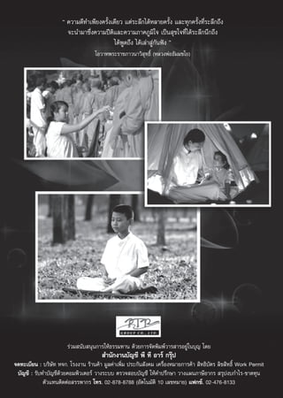 ç §«“¡¥’∑”‡æ’¬ß§√—Èß‡¥’¬« ·μà√–≈÷°‰¥âÀ≈“¬§√—Èß ·≈–∑ÿ°§√—Èß∑’Ë√–≈÷°∂÷ß
                       ®–π”¡“´÷Ëß§«“¡ªïμ·≈–§«“¡¿“§¿Ÿ¡‘„® ‡ªìπ ÿ¢„®∑’Ë‰¥â√–≈÷°π÷°∂÷ß
                                          ‘
                                            ‰¥âæ¥∂÷ß ‰¥â‡≈à“ Ÿà°—πøíß é
                                                Ÿ
                                    ‚Õ«“∑æ√–√“™¿“«π“«‘ ÿ∑∏‘Ï (À≈«ßæàÕ∏—¡¡™‚¬)




                       √à«¡ π—∫ πÿπ°“√„Àâ∏√√¡∑“π ¥â«¬°“√®—¥æ‘¡æå«“√ “√Õ¬Ÿà„π∫ÿ≠ ‚¥¬
                                        ”π—°ß“π∫—≠™’ æ’ ∑’ Õ“√å °√ÿäª
®¥∑–‡∫’¬π : ∫√‘…∑ À®°. ‚√ßß“π √â“π§â“ ¡Ÿ≈§à“‡æ‘Ë¡ ª√–°—π —ß§¡ ‡§√◊ËÕßÀ¡“¬°“√§â“  ‘∑∏‘∫—μ√ ≈‘¢ ‘∑∏‘Ï Work Permit
                 —
 ∫—≠™’ : √—∫∑”∫—≠™’¥â«¬§Õ¡æ‘«‡μÕ√å «“ß√–∫∫ μ√«® Õ∫∫—≠™’ „Àâ§”ª√÷°…“ «“ß·ºπ¿“…’Õ“°√  √ÿªß∫°”‰√-¢“¥∑ÿπ
             μ—«·∑πμ‘¥μàÕ √√æ“°√ ‚∑√. 02-878-8788 (Õ—μ‚π¡—μ‘ 10 ‡≈¢À¡“¬) ·ø°´å. 02-476-8133
 