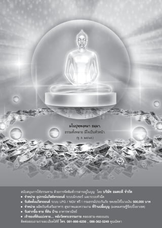 ¡‚πªÿæ⁄æß⁄§¡“ ∏¡⁄¡“.
                              ∏√√¡∑—ÈßÀ≈“¬ ¡’„®‡ªìπÀ—«Àπâ“.
                                      (¢ÿ. ∏. Úı/Òı.)




 π—∫ πÿπ°“√„Àâ∏√√¡∑“π ¥â«¬°“√®—¥æ‘¡æå«“√ “√Õ¬Ÿà„π∫ÿ≠ ‚¥¬ ∫√‘…—∑ Õ¡μ–¥’ ®”°—¥
   ®”Àπà“¬ Õÿª°√≥å·°ä μ‘¥√∂¬πμå √–∫∫¡‘°‡´Õ√å ·≈–√–∫∫À—«©’¥
   √—∫μ‘¥μ—Èß·°ä √∂¬πμå √–∫∫ LPG / NGV ø√’ ! °√¡∏√√¡åª√–°—π¿—¬ ™¥‡™¬„Àâ„π«ß‡ß‘π 500,000 ∫“∑
   ®”Àπà“¬ º≈‘μ¿—≥±å‡ √‘¡Õ“À“√  ÿ¢¿“æ·≈–§«“¡ß“¡ ∑’Ë√“πª≈◊È¡∫ÿ≠ (¡ß§≈‡»√…∞’™äÕªªîôßÕ“‡¢μ)
                                                     â
   √—∫Ω“°´◊ÈÕ-¢“¬ ∑’Ë¥‘π ∫â“π Õ“§“√æ“≥‘™¬å
   ‡®â“¢Õß∑’Ë¥π·∫àß¢“¬Ç À≈—ß«—¥æ√–∏√√¡°“¬ §≈Õß “¡-§≈Õß·Õπ
              ‘
μ‘¥μàÕ Õ∫∂“¡√“¬≈–‡Õ’¬¥‰¥â∑’Ë ‚∑√. 081-866-6256 , 086-362-5249 §ÿ≥π—¥¥“
 