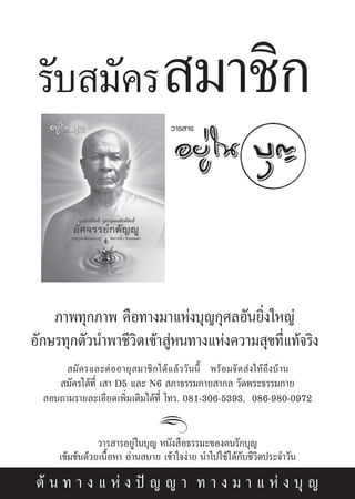 √—∫ ¡—§√  ¡“™‘°
                                          «“√ “√




    ¿“æ∑ÿ°¿“æ §◊Õ∑“ß¡“·Ààß∫ÿ≠°ÿ»≈Õ—π¬‘Ëß„À≠à
Õ—°…√∑ÿ°μ—«π”æ“™’«‘μ‡¢â“ ŸàÀπ∑“ß·Ààß§«“¡ ÿ¢∑’Ë·∑â®√‘ß
        ¡— § √·≈–μà Õ Õ“¬ÿ   ¡“™‘ ° ‰¥â · ≈â « «— π π’È æ√â Õ ¡®— ¥  à ß „Àâ ∂÷ ß ∫â “ π
      ¡—§√‰¥â∑’Ë ‡ “ D5 ·≈– N6  ¿“∏√√¡°“¬ “°≈ «—¥æ√–∏√√¡°“¬
   Õ∫∂“¡√“¬≈–‡Õ’¬¥‡æ‘Ë¡‡μ‘¡‰¥â∑’Ë ‚∑√. 081-306-5393, 086-980-0972


                  «“√ “√Õ¬Ÿà„π∫ÿ≠ Àπ—ß ◊Õ∏√√¡–¢Õß§π√—°∫ÿ≠
       ‡¢â¡¢âπ¥â«¬‡π◊ÈÕÀ“ Õà“π ∫“¬ ‡¢â“„®ßà“¬ π”‰ª„™â ‰¥â°∫™’«‘μª√–®”«—π
                                                          —

 μâ π ∑ “ ß · Àà ß ªí ≠ ≠ “ ∑ “ ß ¡ “ · Àà ß ∫ÿ ≠
 