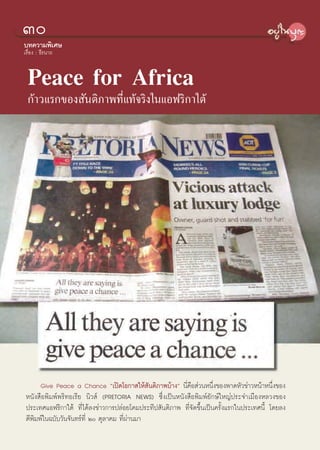 Û
∫∑§«“¡æ‘‡»…
‡√◊ËÕß : ∏’√π“∂



 Peace for Africa
 °â“«·√°¢Õß —πμ‘¿“æ∑’Ë·∑â®√‘ß„π·Õø√‘°“„μâ




      Give Peace a Chance ç‡ªî¥‚Õ°“ „Àâ —πμ‘¿“æ∫â“ßé π’Ë§◊Õ à«πÀπ÷Ëß¢Õßæ“¥À—«¢à“«Àπâ“Àπ÷Ëß¢Õß
Àπ—ß ◊Õæ‘¡æåæ√‘∑Õ‡√’¬ π‘« å (PRETORIA NEWS) ´÷Ëß‡ªìπÀπ—ß ◊Õæ‘¡æå¬—°…å„À≠àª√–®”‡¡◊ÕßÀ≈«ß¢Õß
ª√–‡∑»·Õø√‘°“„μâ ∑’Ë‰¥â≈ß¢à“«°“√ª≈àÕ¬‚§¡ª√–∑’ª —πμ‘¿“æ ∑’Ë®—¥¢÷Èπ‡ªìπ§√—Èß·√°„πª√–‡∑»π’È ‚¥¬≈ß
μ’æ‘¡æå„π©∫—∫«—π®—π∑√å∑’Ë Ú μÿ≈“§¡ ∑’Ëºà“π¡“


                                                30
 