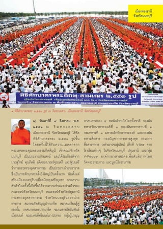 àÁ×Í§·Í§¸Ò¹Õ
                                                                                                  ¨Ñ§ËÇÑ´¹¹·ºØÃÕ




• ¾Ô¸ÕμÑ¡ºÒμÃ¾ÃÐ ò,õõñ ÃÙ» ³ ÃÔÁ·ÐàÅÊÒº àÁ×Í§·Í§¸Ò¹Õ ¨Ñ§ËÇÑ´¹¹·ºØÃÕ

                   ò) ÇÑ¹àÊÒÃ·Õè ù ÊÔ§ËÒ¤Á ¾.È.               ÀÒ¤¹¤ÃËÅÇ§ õ ÊË¾Ñ¹¸ÃÇÁã¨ä·Â·Ñé§ªÒμÔ ¡Í§¾Ñ¹
                   òõõñ ³ ÃÔ Á · Ð à Å Ê Ò º                   ·ËÒÃÃÑ ¡ ÉÒ¾ÃÐÍ§¤ ·Õè ñ ¡Í§¾Ñ ¹ ·ËÒÃÃÒº·Õè ò
                   àÁ×Í§·Í§¸Ò¹Õ ¨Ñ§ËÇÑ´¹¹·ºØÃÕ ä´Œ¨Ñ´          ¡ÃÁ·ËÒÃ·Õè ñ ÁËÒ´àÅç¡ÃÑ¡ÉÒ¾ÃÐÍ§¤ áÅÐ¡Í§¾Ñ¹
                   ¾Ô ¸Õ μÑ ¡ ºÒμÃ¾ÃÐ ò,õõñ ÃÙ » ¢Öé ¹         ·ËÒÃÊ×èÍÊÒÃ ¡Í§ºÑÞªÒ¡ÒÃ·ËÒÃÊÙ§ÊØ´ ¡ÃÁ¡ÒÃ
                   â´Â¤ÃÑé § ¹Õé ä ´Œ ÃÑ º ¤ÇÒÁàÁμμÒ¨Ò¡        Ê×èÍÊÒÃ·ËÒÃ àËÅ‹ÒàÂÒÇª¹ÃØ¹ãËÁ‹ à´ç¡´Õ V-Star ¨Ò¡
                                                                                        ‹
¾ÃÐà´ª¾ÃÐ¤Ø³¾ÃÐ¸ÃÃÁ¡ÔμμÔÁØ¹Õ à¨ŒÒ¤³Ð¨Ñ§ËÇÑ´                    âÃ§àÃÕÂ¹μ‹Ò§æ ã¹¨Ñ§ËÇÑ´¹¹·ºØÃÕ »·ØÁ¸Ò¹Õ áÅÐ¡ÅØÁ ‹
¹¹·ºØÃÕ à»š¹»ÃÐ¸Ò¹½†ÒÂÊ§¦ áÅÐä´ŒÃÑºà¡ÕÂÃμÔ¨Ò¡                 V-Peace Í§¤ ¡ ÃÍÒÊÒÊÁÑ ¤ Ãà¾×è Í ÊÑ ¹ μÔ À Ò¾âÅ¡
¹ÒÂÊØÇ·Â ¤Ø³¡ÔμμÔ Í´ÕμÃÍ§¹ÒÂ¡ÃÑ°Á¹μÃÕ áÅÐÃÑ°Á¹μÃÕ
        Ô                                                      ÇÑ´¾ÃÐ¸ÃÃÁ¡ÒÂ áÅÐÁÙÅ¹Ô¸Ô¸ÃÃÁ¡ÒÂ
Ç‹Ò¡ÒÃ¡ÃÐ·ÃÇ§ÍØμÊÒË¡ÃÃÁ à»š¹»ÃÐ¸Ò¹½†ÒÂ¦ÃÒÇÒÊ
«Öè§à»š¹¡ÒÃμÑ¡ºÒμÃ¤ÃÑé§ÂÔè§ãËÞ‹à»š¹¤ÃÑé§áÃ¡ ¹ÑºμÑé§áμ‹
ÊÃŒÒ§àÁ×Í§¹¹·ºØÃÕÁÒàÁ×èÍÊÁÑÂ¡ÃØ§ÈÃÕÍÂØ¸ÂÒ ÀÒ¾¤ÇÒÁ
ÊÓàÃç¨ã¹¤ÃÑé§¹Õéà¡Ô´¢Öé¹ä´Œ¨Ò¡¤ÇÒÁÃ‹ÇÁáÃ§Ã‹ÇÁã¨¢Í§
¤³ÐÊ§¦¨Ñ§ËÇÑ´¹¹·ºØÃÕ ¤³ÐÊ§¦¨Ñ§ËÇÑ´»·ØÁ¸Ò¹Õ
¡ÃÐ·ÃÇ§ÍØ μ ÊÒË¡ÃÃÁ ¨Ñ § ËÇÑ ´ ¹¹·ºØ ÃÕ á ÅÐË¹‹ Ç Â
ÃÒª¡ÒÃ ÊÁÒ¤ÁÃÑμμÑÞÙ»Ò¡à¡Ãç´ ÊÁÒ¤ÁàÃÕÂ¹ÃÙŒ¤Ù‹
ÃÍÂÂÔéÁ à·ÈºÒÅ¹¤Ã»Ò¡à¡Ãç´ ªÁÃÁÊÒÂãÂÊÑÁ¾Ñ¹¸
àÁ×Í§¹¹· ªÁÃÁ¤¹´ÕÈÃÕ¹¹·ºÒ§ºÑÇ·Í§ ¡ÅØÁ¼Ù¹ÓºØÞ   ‹ Œ

                                                          47
 