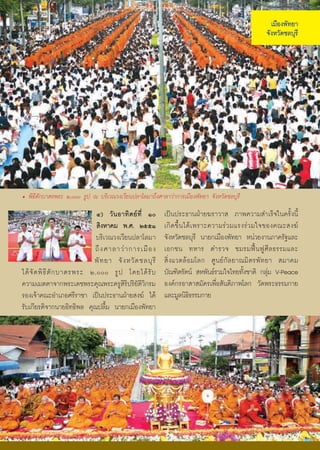 àÁ×Í§¾Ñ·ÂÒ
                                                                                                        ¨Ñ§ËÇÑ´ªÅºØÃÕ




• ¾Ô¸ÕμÑ¡ºÒμÃ¾ÃÐ ò,ððð ÃÙ» ³ ºÃÔàÇ³Ç§àÇÕÂ¹»ÅÒâÅÁÒ¶Ö§ÈÒÅÒÇ‹Ò¡ÒÃàÁ×Í§¾Ñ·ÂÒ ¨Ñ§ËÇÑ´ªÅºØÃÕ
                              ô) ÇÑ ¹ ÍÒ·Ô μ Â ·Õè ñð         à»š¹»ÃÐ¸Ò¹½†ÒÂ¦ÃÒÇÒÊ ÀÒ¾¤ÇÒÁÊÓàÃç¨ã¹¤ÃÑé§¹Õé
                              ÊÔ§ËÒ¤Á ¾.È. òõõñ                à¡Ô ´ ¢Öé ¹ä´Œ à ¾ÃÒÐ¤ÇÒÁÃ‹ Ç ÁáÃ§Ã‹ Ç Áã¨¢Í§¤³ÐÊ§¦
                              ºÃÔàÇ³Ç§àÇÕÂ¹»ÅÒâÅÁÒ             ¨Ñ§ËÇÑ´ªÅºØÃÕ ¹ÒÂ¡àÁ×Í§¾Ñ·ÂÒ Ë¹‹ÇÂ§Ò¹ÀÒ¤ÃÑ°áÅÐ
                             ¶Ö § ÈÒÅÒÇ‹ Ò ¡ÒÃàÁ× Í §          àÍ¡ª¹ ·ËÒÃ μÓÃÇ¨ ªÁÃÁ¿„œ ¹ ¿Ù ÈÕ Å ¸ÃÃÁáÅÐ
                             ¾Ñ · ÂÒ ¨Ñ § ËÇÑ ´ ªÅºØ ÃÕ        ÊÔè § áÇ´ÅŒ Í ÁâÅ¡ ÈÙ ¹ Â ¡Ñ Å ÂÒ³ÁÔ μ Ã¾Ñ · ÂÒ ÊÁÒ¤Á
ä´Œ ¨Ñ ´ ¾Ô ¸Õ μÑ ¡ ºÒμÃ¾ÃÐ ò,ððð ÃÙ » â´Âä´Œ ÃÑ º             ºÑ³±ÔμÃÑμ¹ ÊË¾Ñ¹¸ÃÇÁã¨ä·Â·Ñ§ªÒμÔ ¡ÅØÁ V-Peace
                                                                                                  é           ‹
¤ÇÒÁàÁμμÒ¨Ò¡¾ÃÐà´ª¾ÃÐ¤Ø³¾ÃÐ¤ÃÙÊÔÃÔ»ÃÔÂÑμÔÇÔ¡ÃÁ                 Í§¤¡ÃÍÒÊÒÊÁÑ¤Ãà¾×èÍÊÑ¹μÔÀÒ¾âÅ¡ ÇÑ´¾ÃÐ¸ÃÃÁ¡ÒÂ
ÃÍ§à¨ŒÒ¤³ÐÍÓàÀÍÈÃÕÃÒªÒ à»š¹»ÃÐ¸Ò¹½†ÒÂÊ§¦ ä´Œ                  áÅÐÁÙÅ¹Ô¸¸ÃÃÁ¡ÒÂ
                                                                            Ô
ÃÑºà¡ÕÂÃμÔ¨Ò¡¹ÒÂÍÔ·¸Ô¾Å ¤Ø³»Å×éÁ ¹ÒÂ¡àÁ×Í§¾Ñ·ÂÒ




                                                          49
 