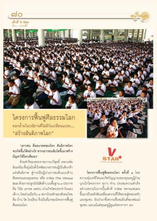 ˜
‡¥Á°¥’ V-Star
‡√◊ËÕß : «√√≥ ‘√‘




‚§√ß°“√øóôπøŸ»’≈∏√√¡‚≈°
μÕ°¬È”¡‚πª≥‘∏“π∑’Ë‰¡à¡’«—π‡ª≈’Ë¬π·ª≈ß...
ç √â“ß —πμ‘¿“æ‚≈°é
       ç‡¬“«™π §◊ÕÕπ“§μ¢Õß‚≈°  —πμ‘¿“æ‚≈°
®–‡°‘¥¢÷π‰¥âÕ¬à“ß‰√ À“°‡¬“«™π‡μ‘∫‚μ¢÷π¡“ √â“ß
         È                              È
ªí≠À“„Àâ‚≈°‡ ’¬‡Õßé
       ¥â«¬¥”√‘¢Õßæ√–√“™¿“«π“«‘ ÿ∑∏‘Ï (À≈«ßæàÕ
∏—¡¡™‚¬) ´÷ß¡ÿß¡—πμ—ß„®æ—≤π“‡¬“«™πºŸ‡â ªìπμâπ°≈â“
           Ë à Ë È
·Ààß —πμ‘¿“æ  Ÿà°“√‡ªìπºŸâπ”‡¬“«™πμâπ·∫∫¥â“π                   ‚§√ß°“√øóôπøŸ»’≈∏√√¡‚≈° §√—Èß∑’Ë Ò ‚¥¬
»’≈∏√√¡·≈–§ÿ≥∏√√¡ À√◊Õ V-Star (The Virtuous              §«“¡∑ÿà¡‡∑™’«‘μ·≈–®‘μ«‘≠≠“≥¢Õß§ÿ≥§√ŸºŸâ√à«¡
Star) ¥â«¬°“√ª≈Ÿ°Ωíßπ‘ ¬¥’Ê ∫πæ◊π∞“π Û ª√–°“√
                        —         È                      ∫ÿ°‡∫‘°‚§√ß°“√œ ∑ÿ°Ê ∑à“π ª√– ∫§«“¡ ”‡√Á®
§◊Õ «‘π—¬ ‡§“√æ Õ¥∑π ºà“π°‘®«—μ√ª√–®”«—π¢Õß              Õ¬à“ßß¥ß“¡„π°“√ªíôπ‡¥Á°¥’ V-Star À≈“¬· π§π
‡¥Á°Ê ‚¥¬√à«¡¡◊Õ°—∫ Û  ∂“∫—πÀ≈—°¢Õß —ß§¡‰∑¬              ¢÷π¡“‡ªìπæ≈—ß¢—∫‡§≈◊Õπ§«“¡¥’„Àâ¢¬“¬ Ÿ§√Õ∫§√—«
                                                           È                 Ë                à
§◊Õ ∫â“π «—¥ ‚√ß‡√’¬π ®÷ß‡ªìπ∑’¡“¢Õß‚§√ß°“√øóπøŸ
                               Ë              ô          ·≈–™ÿ¡™π Õ—ππ”¡“´÷Ëß§«“¡™◊Ëπ™¡¬‘π¥’¢ÕßæàÕ·¡à
»’≈∏√√¡‚≈°                                               ™ÿ¡™π ·≈–·¡â·μà§ÿ≥§√ŸºŸâ¥Ÿ·≈‚§√ß°“√œ ‡Õß


                                                    70
 