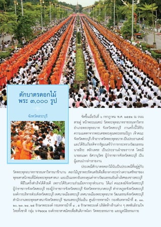 μ—°∫“μ√¥Õ°‰¡â
    æ√– Û, √Ÿª
               8
           ®—ßÀ«—¥ √–∫ÿ√’                              ®—¥¢÷Èπ‡¡◊ËÕ«—π∑’Ë ˆ °√°Æ“§¡ æ.». ÚııÚ ≥ ∂ππ
                                                  “¬§Ÿà Àπâ“æ√–¡≥±ª «—¥æ√–æÿ∑∏∫“∑√“™«√¡À“«‘À“√
                                                 Õ”‡¿Õæ√–æÿ∑∏∫“∑ ®—ßÀ«—¥ √–∫ÿ√’ ß“π§√—Èßπ’È‰¥â√—∫
                                                 §«“¡‡¡μμ“®“°æ√–‡¥™æ√–§ÿ≥æ√–∏√√¡ªîÆ° ‡®â“§≥–
                                                 ®—ßÀ«—¥ √–∫ÿ√’ ‡®â“Õ“«“ «—¥æ√–æÿ∑∏∫“∑ ‡ªìπª√–∏“π ß¶å
                                                 ·≈–‰¥â√—∫‡°’¬√μ‘®“°√—∞¡πμ√’«à“°“√°√–∑√«ß«—≤π∏√√¡
                                                 π“¬∏’√–  ≈—°‡æ™√ ‡ªìπª√–∏“πΩÉ“¬¶√“«“  ‚¥¬¡’
                                                 π“¬∏π‡…° Õ—»«“πÿ«—μ√ ºŸâ«à“√“™°“√®—ßÀ«—¥ √–∫ÿ√’ ‡ªìπ
                                                 ºŸâ·∑ππ”°≈à“«√“¬ß“π
                                                       ª√–‡æ≥’μ—°∫“μ√¥Õ°‰¡âπ—∫‡ªìπª√–‡æ≥’∑’ËÕ¬Ÿà§Ÿà°—∫
«—¥æ√–æÿ∑∏∫“∑√“™«√¡À“«‘À“√¡“™â“π“π ¥Õ°‰¡â∫Ÿ™“æ√–√—μπμ√—¬§◊Õ ◊ËÕ°≈“ß√–À«à“ß§«“¡»√—∑∏“¢Õß
æÿ∑∏»“ π‘°™π∑’Ë¡’μàÕæ√–æÿ∑∏»“ π“ ·≈–‡ªìπ¡√¥°Õ—π∑√ß§ÿ≥§à“∑“ß«—≤π∏√√¡Õ—π≈È”‡≈‘»¢Õß™“« √–∫ÿ√’
        æ‘∏’„π§√—Èß ”‡√Á®‰¥â¥â«¬¥’ ‡æ√“–‰¥â√—∫§«“¡√à«¡¡◊Õ®“°∑ÿ° à«πß“π ‰¥â·°à §≥– ß¶å®—ßÀ«—¥ √–∫ÿ√’
ºŸâ«à“√“™°“√®—ßÀ«—¥ √–∫ÿ√’ √ÕßºŸâ«à“√“™°“√®—ßÀ«—¥ √–∫ÿ√’ ®—ßÀ«—¥∑À“√∫° √–∫ÿ√’ μ”√«®¿Ÿ∏√®—ßÀ«—¥ √–∫ÿ√’
Õß§å°“√∫√‘À“√ à«π®—ßÀ«—¥ √–∫ÿ√’ ‡∑»∫“≈‡¡◊Õß √–∫ÿ√’ ‡∑»∫“≈‡¡◊Õßæ√–æÿ∑∏∫“∑ «—≤π∏√√¡®—ßÀ«—¥ √–∫ÿ√’
 ”π—°ß“πæ√–æÿ∑∏»“ π“®—ßÀ«—¥ √–∫ÿ√’ ™¡√¡ √–∫ÿ√’√à¡‡¬Áπ »Ÿπ¬å°“√∑À“√¡â“ °Õßæ—π∑À“√¡â“∑’Ë ı, ÒÒ,
Ú, ÚÛ, ÚÙ, Úı √—°…“æ√–Õß§å °√¡∑À“√¡â“∑’Ë Ù , ı √—°…“æ√–Õß§å ∫√‘…—∑Àâ“ß√â“πμà“ß Ê  Àæ—π∏å√«¡„®
‰∑¬∑—Èß™“μ‘ °≈ÿà¡ V-Peace Õß§å°√Õ“ “ ¡—§√‡æ◊ËÕ —πμ‘¿“æ‚≈° «—¥æ√–∏√√¡°“¬ ·≈–¡Ÿ≈π‘∏‘∏√√¡°“¬


                                                    40
 