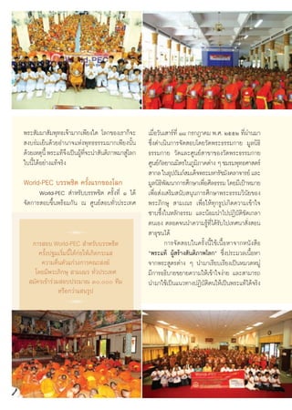 æ√– —¡¡“ —¡æÿ∑∏‡®â“¡“°‡æ’¬ß„¥ ‚≈°¢Õß‡√“°Á®–             ‡¡◊Õ«—π‡ “√å∑’Ë Ò¯ °√°Æ“§¡ æ.». ÚııÚ ∑’º“π¡“
                                                            Ë                                    Ëà
 ß∫√à¡‡¬Áπ¥â«¬Õ”π“®·Ààßæÿ∑∏∏√√¡¡“°‡æ’¬ßπ—Èπ             ´÷Ëß¥”‡π‘π°“√®—¥ Õ∫‚¥¬«—¥æ√–∏√√¡°“¬ ¡Ÿ≈π‘∏‘
¥â«¬‡Àμÿπ’È æ√–·∑â®ß‡ªìπºŸ∑®–π” —πμ‘¿“æ¡“ Ÿ‚à ≈°
                     ÷ â ’Ë                             ∏√√¡°“¬ «—¥·≈–»Ÿπ¬å “¢“¢Õß«—¥æ√–∏√√¡°“¬
„∫π’È‰¥âÕ¬à“ß·∑â®√‘ß                                    »Ÿπ¬å°≈¬“≥¡‘μ√„π¿Ÿ¡¿“§μà“ß Ê ™¡√¡æÿ∑∏»“ μ√å
                                                               —              ‘
                                                         “°≈ „πÕÿª∂—¡¿å ¡‡¥Á®æ√–¡À“√—™¡—ß§≈“®“√¬å ·≈–
World-PEC ∫√√æ™‘μ §√—Èß·√°¢Õß‚≈°                        ¡Ÿ≈π‘∏æ≤π“°“√»÷°…“‡æ◊Õ»’≈∏√√¡ ‚¥¬¡’‡ªÑ“À¡“¬
                                                               ‘—               Ë
      World-PEC  ”À√—∫∫√√æ™‘μ §√—Èß∑’Ë Ò ‰¥â            ‡æ◊ËÕ àß‡ √‘¡ π—∫ πÿπ°“√»÷°…“æ√–∏√√¡«‘π—¬¢Õß
®—¥°“√ Õ∫¢÷Èπæ√âÕ¡°—π ≥ »Ÿπ¬å Õ∫∑—Ë«ª√–‡∑»              æ√–¿‘°…ÿ  “¡‡≥√ ‡æ◊ËÕ„Àâ∑ÿ°√Ÿª‡°‘¥§«“¡‡¢â“„®
                                                        ´“∫´÷Èß„πÀ≈—°∏√√¡ ·≈–πâÕ¡π”‰ªªØ‘∫—μ‘¢—¥‡°≈“
                                                        μπ‡Õß μ≈Õ¥®ππ”§«“¡√Ÿâ∑’Ë‰¥â√—∫‰ª‡∑»π“ —Ëß Õπ
            R ∫∫√√æ™‘μ
   °“√ Õ∫ World-PEC  ”À√—
                                                         “∏ÿ™π‰¥â
                                                                 °“√®—¥ Õ∫„π§√—Èßπ’È„™â‡π◊ÈÕÀ“®“°Àπ—ß ◊Õ
      §√—Èßª∞¡‡√‘Ë¡π’È‰¥â°àÕ„Àâ‡°‘¥°√–·                 çæ√–·∑â ºŸâ √â“ß —πμ‘¿“æ‚≈°é ´÷Ëßª√–¡«≈‡π◊ÈÕÀ“
       §«“¡μ◊Ëπμ—«·°à«ß°“√§≥– ß¶å                       ®“°æ√– Ÿμ√μà“ß Ê π”¡“‡√’¬∫‡√’¬ß‡ªìπÀ¡«¥À¡Ÿà
    ‚¥¬¡’æ√–¿‘°…ÿ  “¡‡≥√ ∑—Ë«ª√–‡∑»                     ¡’°“√Õ∏‘∫“¬¢¬“¬§«“¡„Àâ‡¢â“„®ßà“¬ ·≈– “¡“√∂
   ¡—§√‡¢â“√à«¡ Õ∫ª√–¡“≥ Û, ∑’¡                     π”¡“„™â‡ªìπ·π«∑“ßªØ‘∫μμπ„Àâ‡ªìπæ√–·∑â‰¥â®√‘ß
                                                                                  —‘
               À√◊Õ°«à“· π√Ÿª
               R




                                                   82
 
