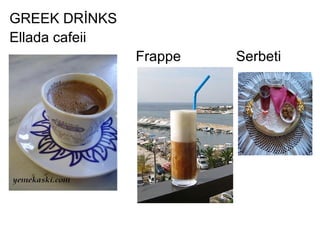 GREEK DRİNKS
Ellada cafeii
                Frappe   Serbeti
 