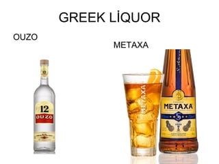 GREEK LİQUOR
OUZO
             METAXA
 