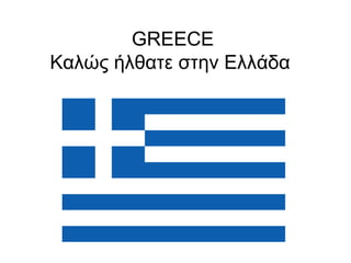 GREECE
Καλώς ήλθατε στην Ελλάδα
 