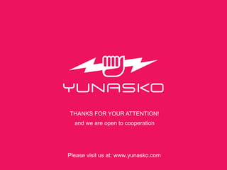 THANKS FOR YOUR ATTENTION! 
and we are open to cooperation 
Please visit us at: www.yunasko.com 
