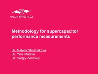 Methodology for supercapacitor
performance measurements
Dr. Natalia Stryzhakova
Dr. Yurii Maletin
Dr. Sergiy Zelinskiy

 