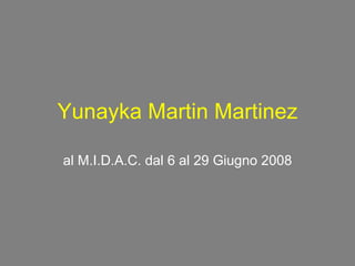 Yunayka Martin Martinez al M.I.D.A.C. dal 6 al 29 Giugno 2008 