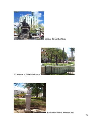 74 
Estatua de Martha Abreu ”El Niño de la Bota Infortunada” Estatua de Pedro Alberto Chao  