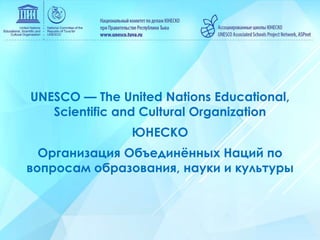 UNESCO — The United Nations Educational,
Scientific and Cultural Organization
ЮНЕСКО
Организация Объединённых Наций по
вопросам образования, науки и культуры
 