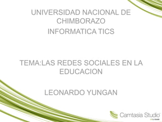 UNIVERSIDAD NACIONAL DE
CHIMBORAZO
INFORMATICA TICS
TEMA:LAS REDES SOCIALES EN LA
EDUCACION
LEONARDO YUNGAN
 