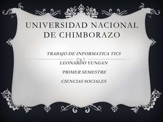 UNIVERSIDAD NACIONAL
DE CHIMBORAZO
TRABAJO DE INFORMATICA TICS
LEONARDO YUNGAN
`PRIMER SEMESTRE
CIENCIAS SOCIALES
 