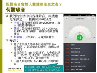 14
LCwaΣ
^^
? ҂иNLCҲ
ǁԴ֮һlʿɷ֞飺
? ȫllʹ 20~20000Hz 
˶ Ҋl
? llʹ 20 ~ 200 Hz 
 KTV صȡsˮl
C
? l <20 Hz ˶o 
? 
?  ֮׌˸еm (i.e.
̫ ) Ę˜ʣÿ˸
ܲͬ
? ͨ 50 ؐ£˕е
m 50-70 ؐ֮gЩ΢
 70 ؐϣ]
? һ˶ Ҋ 0 -140 ؐ֮g

Ì app: LineToolapp: LineTool ķؐyԇxķؐyԇx
cҎyԇx`scҎyԇx`s 22 ؐؐ
YρԴh
http://ppt.cc/UfFK
 