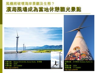 37
LCƉĺ^B
ILɞ鮔^⾰cILɞ鮔^⾰c
Oõc Bangui Windmills, Ilocos Norte, e
Oڣ 2008
b 20*1.65MW
http://ppt.cc/Q97G
Oõcձ| Wakasu Kaihin 
@
Oڣ 2004
b 1*1.95MW
http://ppt.cc/8xhW
 