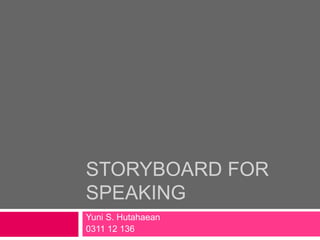 STORYBOARD FOR
SPEAKING
Yuni S. Hutahaean
0311 12 136
 
