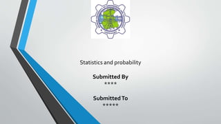 Statistics and probability
Submitted By
****
SubmittedTo
*****
 