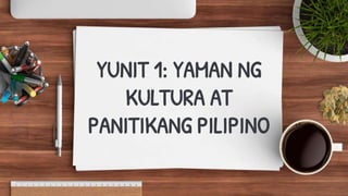 YUNIT 1: YAMAN NG
KULTURA AT
PANITIKANG PILIPINO
 
