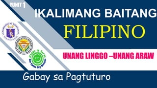 IKALIMANG BAITANG
FILIPINO
YUNIT
UNANG LINGGO –UNANG ARAW
Gabay sa Pagtuturo
1
 