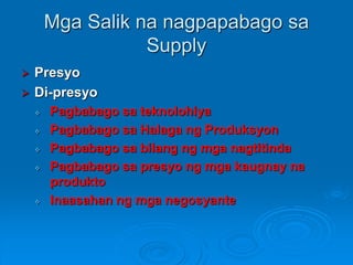 Supply Schedule
 Isang talaan na nagpapakita ng dami
ng kaya at gustong ipagbili ng mga
prodyuser sa iba’t ibang presyo
S...