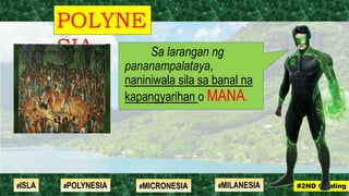 Sa larangan ng
pananampalataya,
naniniwala sila sa banal na
kapangyarihan o MANA.
POLYNE
SIA
#2ND Grading#ISLA #MILANESIA#POLYNESIA #MICRONESIA
 