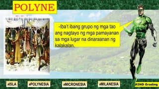 -Iba’t ibang grupo ng mga tao
ang nagtayo ng mga pamayanan
sa mga lugar na dinaraanan ng
kalakalan.
POLYNE
SIA
#2ND Grading#ISLA #MILANESIA#POLYNESIA #MICRONESIA
 