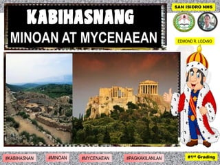 SAN ISIDRO NHS
#1st Grading#1st Grading#KABIHASNAN #MINOAN #MYCENAEAN #PAGKAKILANLAN
EDMOND R. LOZANOMINOAN AT MYCENAEAN
 