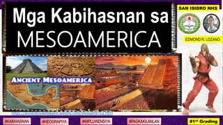#KABIHASNAN #HEOGRAPIYA #IMPLUWENSIYA #PAGKAKILANLAN #1st Grading
SAN ISIDRO NHS
EDMOND R. LOZANO
Mga Kabihasnan sa
MESOAMERICA
https://ancientcivwebquest.weebly.com/mesoamerica.html
 