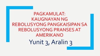 PAGKAMULAT:
KAUGNAYAN NG
REBOLUSYONG PANGKAISIPAN SA
REBOLUSYONG PRANSES AT
AMERIKANO
Yunit 3, Aralin 3
 