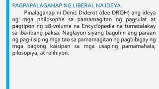 PAGPAPALAGANAP NG LIBERAL NA IDEYA
Pinalaganap ni Denis Diderot (dee DROH) ang ideya
ng mga philosophe sa pamamagitan ng p...