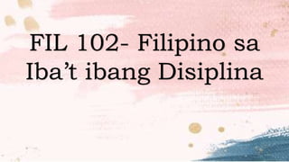 FIL 102- Filipino sa
Iba’t ibang Disiplina
 