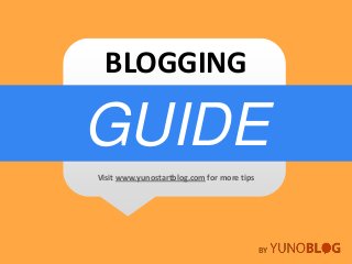 YUNOBLOG Blog Guide
GUIDE
BLOGGING
BY
Visit www.yunostartblog.com for more tips
 
