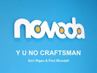 Y U NO CRAFTSMAN
Xavi Rigau & Paul Blundell
 