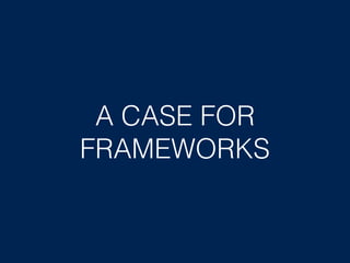 A CASE FOR
FRAMEWORKS
 