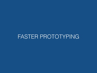 FASTER PROTOTYPING
 