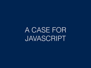 A CASE FOR
JAVASCRIPT
 
