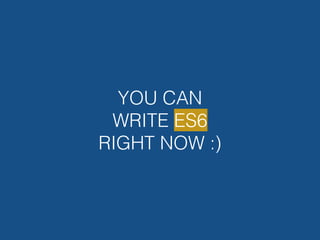 YOU CAN
WRITE ES6
RIGHT NOW :)
 