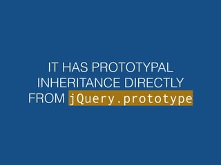 IT HAS PROTOTYPAL
INHERITANCE DIRECTLY
FROM jQuery.prototype
 